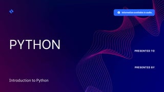PYTHON
Information available in audio.
PRESENTED TO
PRESENTED BY
Introduction to Python
 