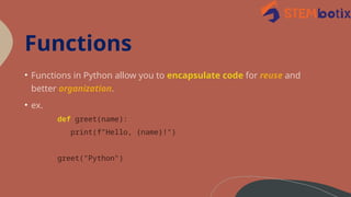 Functions
• Functions in Python allow you to encapsulate code for reuse and
better organization.
• ex.
def greet(name):
print(f"Hello, {name}!")
greet("Python")
 