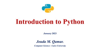 Introduction to Python
January 2023
Jouda M. Qamar.
Computer Science - Cairo University
 