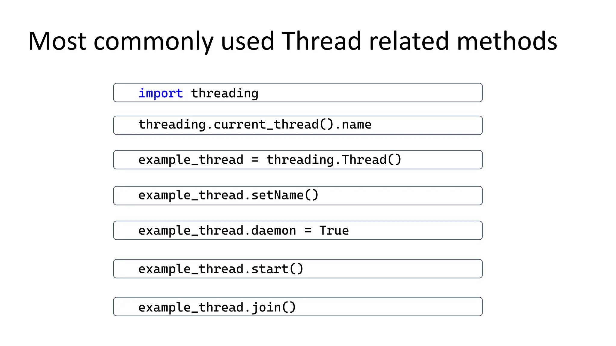 import threading threading.current_thread().name example_thread = threading.Thread() example_thread.setName() example_thread.daemon = True example_thread.start() example_thread.join() Most commonly used Thread related methods 