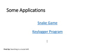 Some Applications
Snake Game
Snake Game
Keylogger Program
Keylogger Program
⋮
Final tip: Searching is a crucial skill.
 