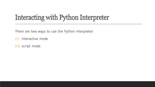 Interacting with Python Interpreter
There are two ways to use the Python interpreter:
(i) interactive mode
(ii) script mode.
 