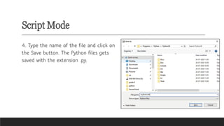 Script Mode
4. Type the name of the file and click on
the Save button. The Python files gets
saved with the extension .py.
 
