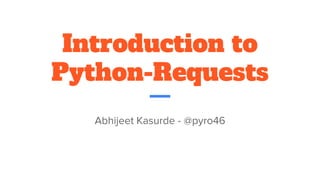 Introduction to
Python-Requests
Abhijeet Kasurde - @pyro46
 