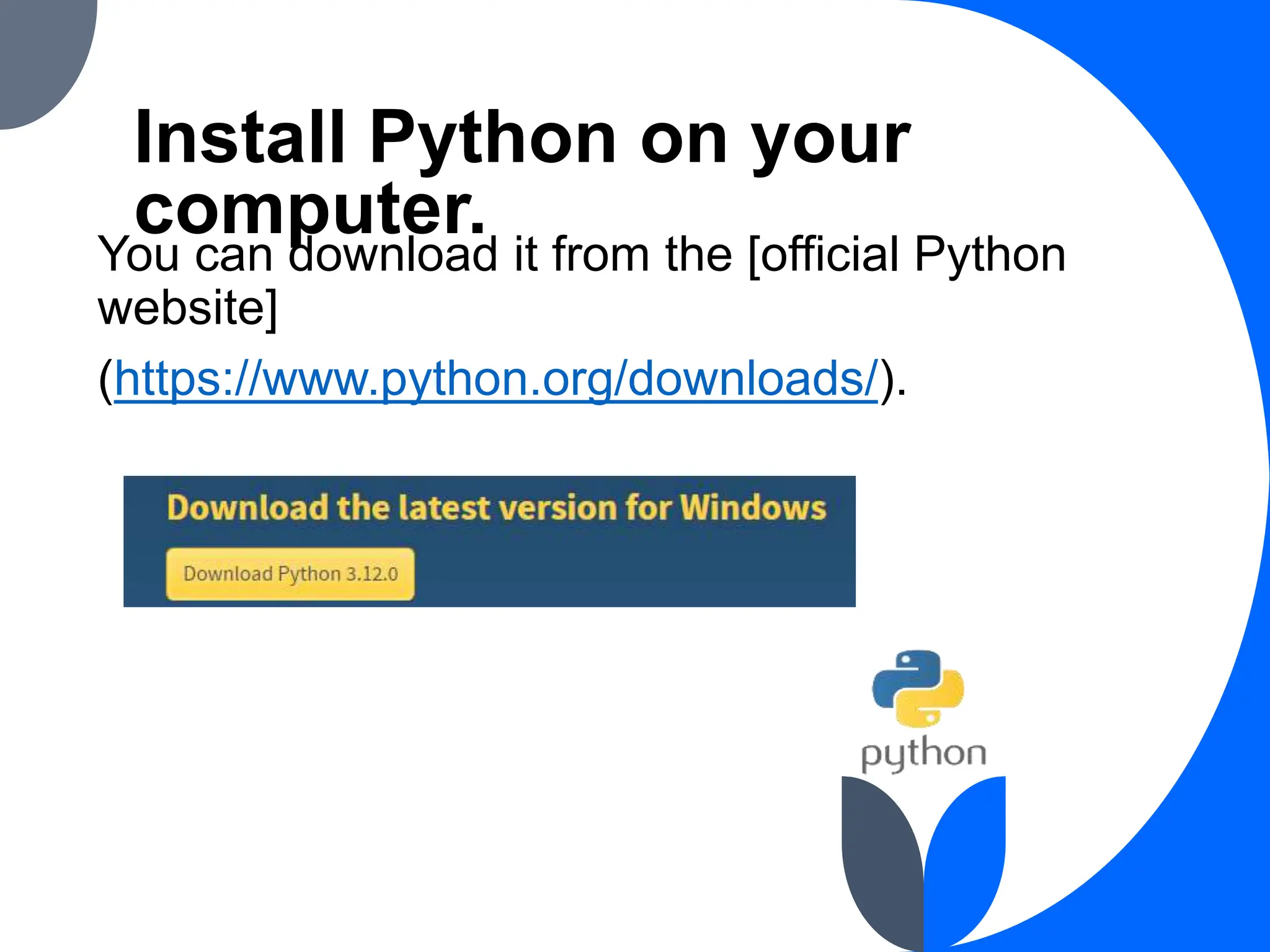 Install Python on your
computer.
You can download it from the [official Python
website]
(https://www.python.org/downloads/).
 