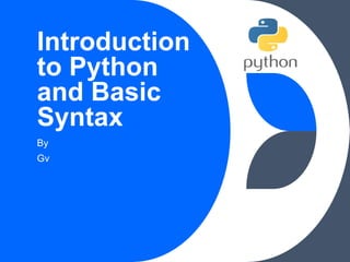 Introduction
to Python
and Basic
Syntax
By
Gv
 