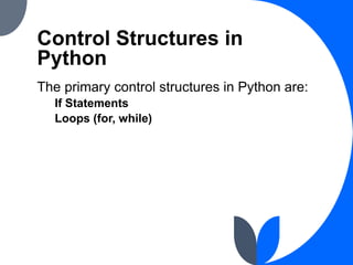 Control Structures in
Python
The primary control structures in Python are:
If Statements
Loops (for, while)
 