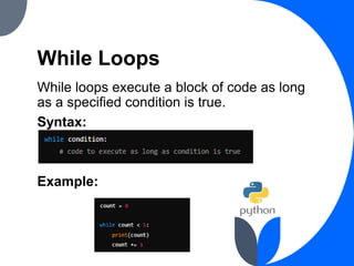 While Loops
While loops execute a block of code as long
as a specified condition is true.
Syntax:
Example:
 