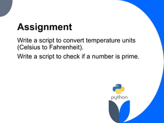 Assignment
Write a script to convert temperature units
(Celsius to Fahrenheit).
Write a script to check if a number is prime.
 