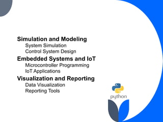 Simulation and Modeling
System Simulation
Control System Design
Embedded Systems and IoT
Microcontroller Programming
IoT Applications
Visualization and Reporting
Data Visualization
Reporting Tools
 