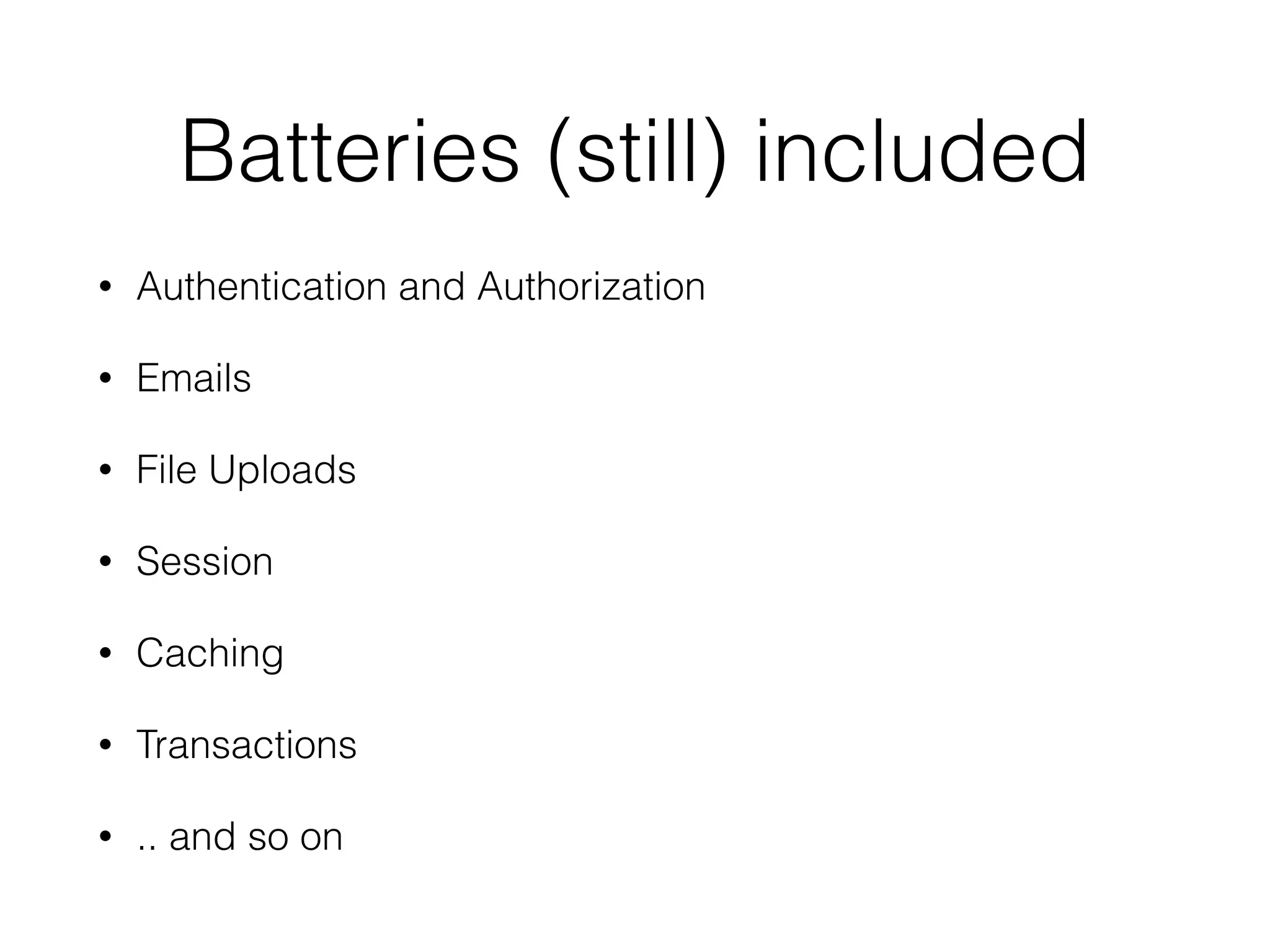 Batteries (still) included
• Authentication and Authorization
• Emails
• File Uploads
• Session
• Caching
• Transactions
• .. and so on
 