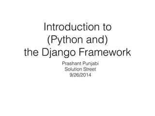 Introduction to
(Python and)
the Django Framework
Prashant Punjabi
Solution Street
9/26/2014
 