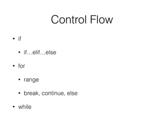 Control Flow
• if
• if…elif…else
• for
• range
• break, continue, else
• while
 