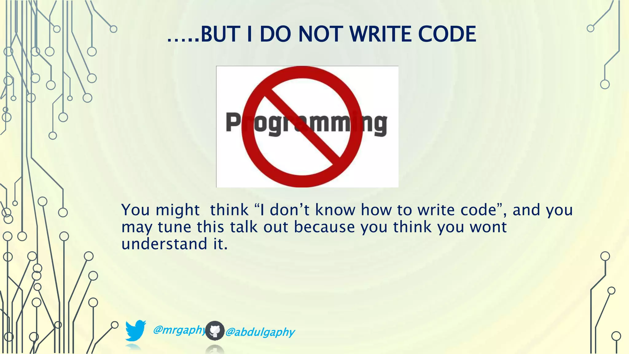 You might think “I don’t know how to write code”, and you may tune this talk out because you think you wont understand it. …..BUT I DO NOT WRITE CODE @mrgaphy @abdulgaphy 