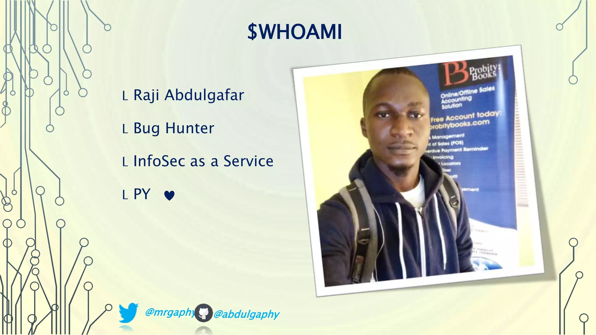 L Raji Abdulgafar L Bug Hunter L InfoSec as a Service L PY $WHOAMI @mrgaphy @abdulgaphy 