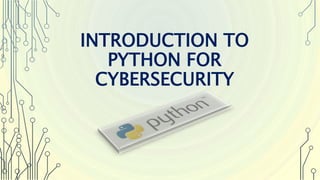 INTRODUCTION TO
PYTHON FOR
CYBERSECURITY
 