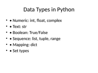 Data Types in Python
• • Numeric: int, float, complex
• • Text: str
• • Boolean: True/False
• • Sequence: list, tuple, range
• • Mapping: dict
• • Set types
 