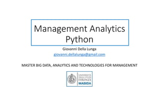 Management Analytics
Python
Giovanni Della Lunga
giovanni.dellalunga@gmail.com
MASTER BIG DATA, ANALYTICS AND TECHNOLOGIES FOR MANAGEMENT
 