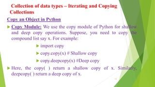 Collection of data types – Iterating and Copying
Collections
Copy an Object in Python
 Copy Module: We use the copy modul...