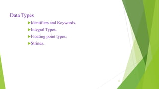 Data Types
Identifiers and Keywords.
Integral Types.
Floating point types.
Strings.
32
 