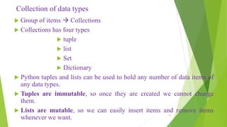 Collection of data types
 Group of items  Collections
 Collections has four types
 tuple
 list
 Set
 Dictionary
 P...