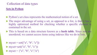 Collection of data types
Sets in Python
 Python’s set class represents the mathematical notion of a set.
 The major adva...