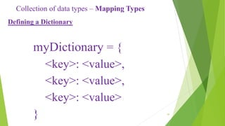 Collection of data types – Mapping Types
Defining a Dictionary
myDictionary = {
<key>: <value>,
<key>: <value>,
<key>: <va...