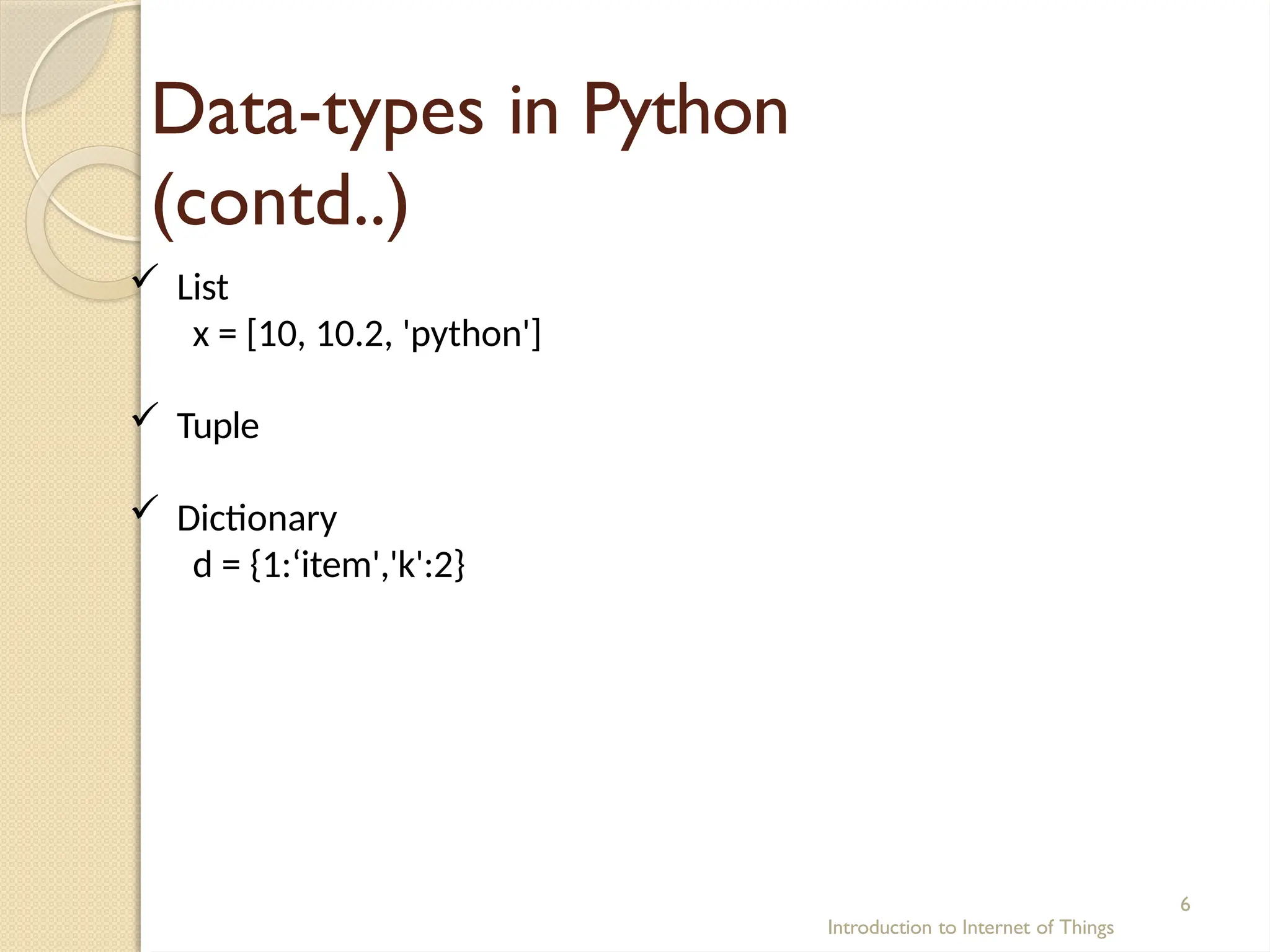 Data-types in Python
(contd..)
Introduction to Internet of Things
6
 List
x = [10, 10.2, 'python']
 Tuple
 Dictionary
d = {1:‘item','k':2}
 