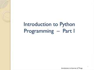 Introduction to Python
Programming – Part I
Introduction to Internet of Things
1
 