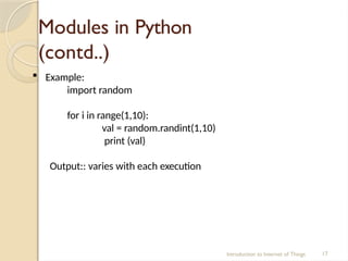 Modules in Python
(contd..)
Introduction to Internet of Things 17
 Example:
import random
for i in range(1,10):
val = random.randint(1,10)
print (val)
Output:: varies with each execution
 