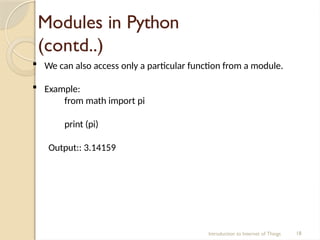 Modules in Python
(contd..)
Introduction to Internet of Things 18
 We can also access only a particular function from a module.
 Example:
from math import pi
print (pi)
Output:: 3.14159
 