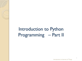 Introduction to Python
Programming – Part II
Introduction to Internet of Things
1
 