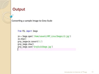 Output
Converting a sample image to Grey Scale
Introduction to Internet of Things 13
 