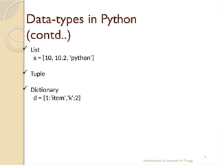 Data-types in Python
(contd..)
Introduction to Internet of Things
6
 List
x = [10, 10.2, 'python']
 Tuple
 Dictionary
d = {1:‘item','k':2}
 
