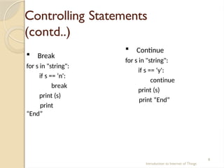 Controlling Statements
(contd..)
Introduction to Internet of Things
8
 Break
for s in "string":
if s == ‘n':
break
print (s)
print
“End”
 Continue
for s in "string":
if s == ‘y':
continue
print (s)
print “End”
 