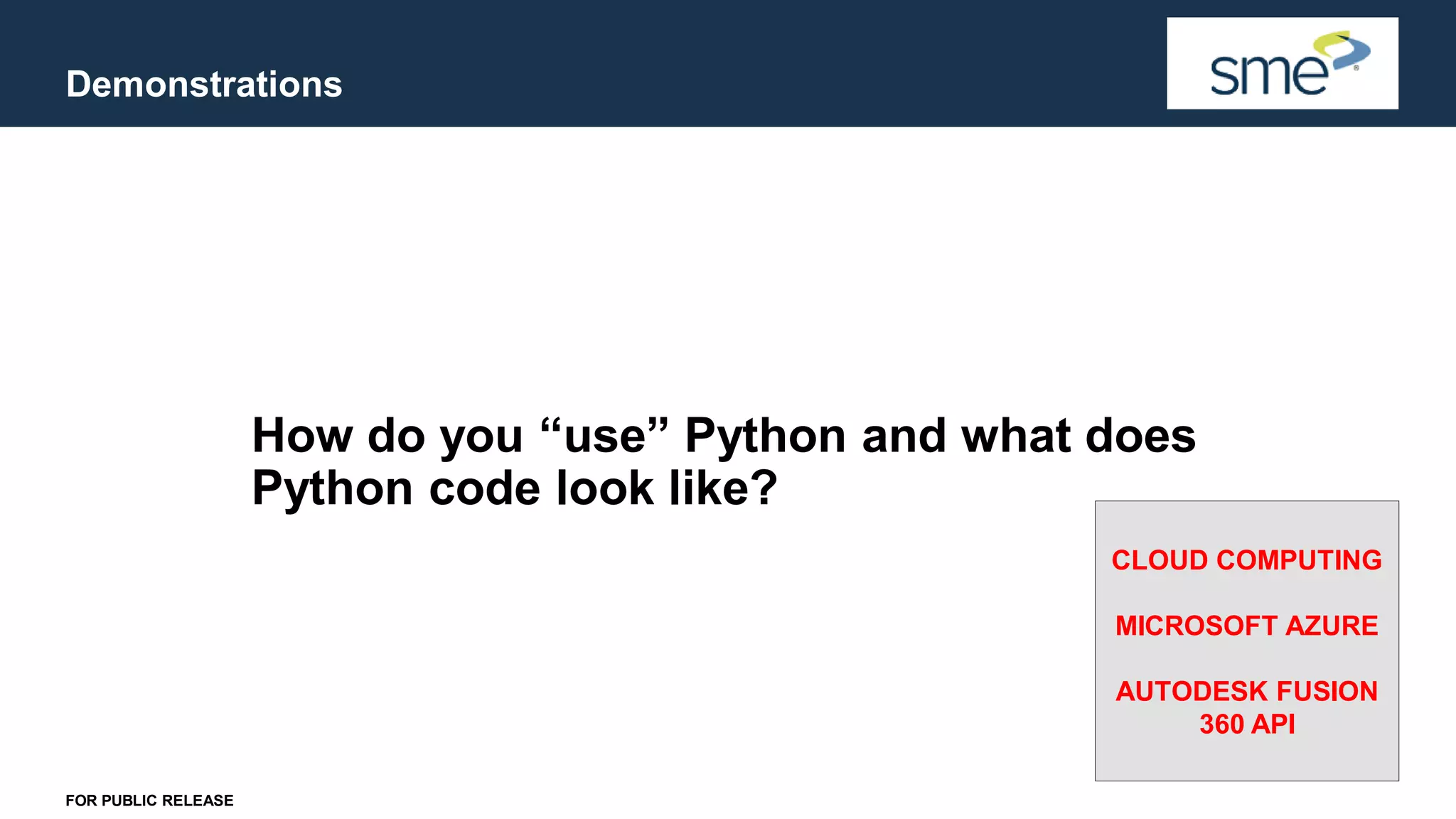 Demonstrations FOR PUBLIC RELEASE How do you “use” Python and what does Python code look like? CLOUD COMPUTING MICROSOFT AZURE AUTODESK FUSION 360 API 