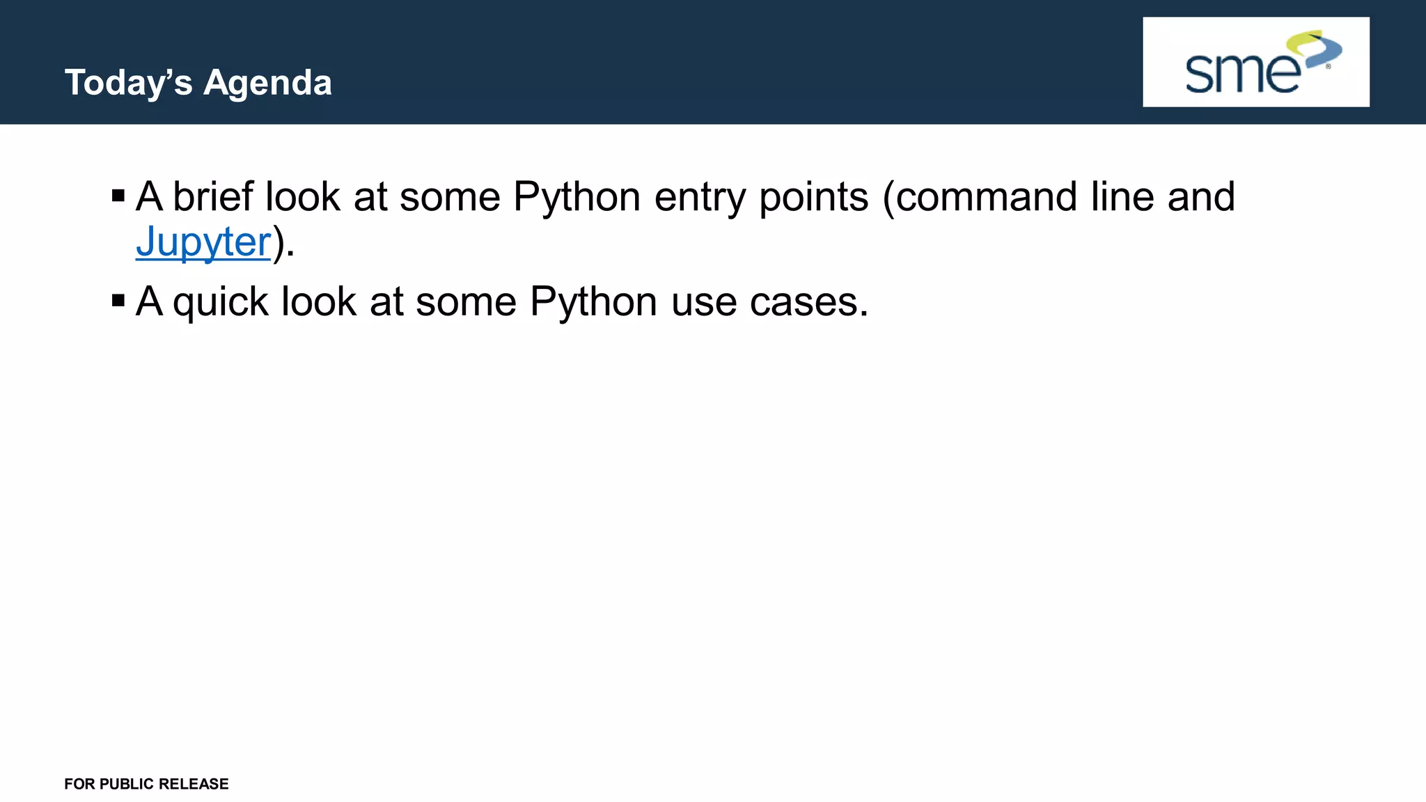 Today’s Agenda FOR PUBLIC RELEASE ▪ A brief look at some Python entry points (command line and Jupyter). ▪ A quick look at some Python use cases. 