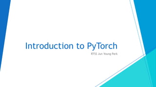 RTSS Jun Young Park
Introduction to PyTorch
 