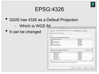 EPSG:4326
• QGIS has 4326 as a Default Projection
– Which is WGS 84
• It can be changed
 