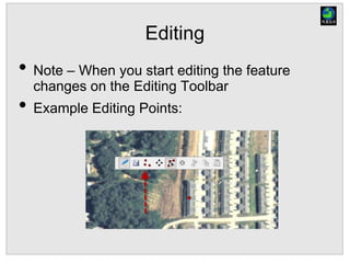 Editing
• Note – When you start editing the feature
changes on the Editing Toolbar
• Example Editing Points:
 