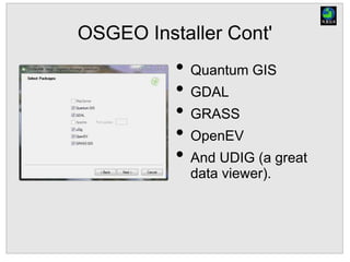 OSGEO Installer Cont'
• Quantum GIS
• GDAL
• GRASS
• OpenEV
• And UDIG (a great
data viewer).
 