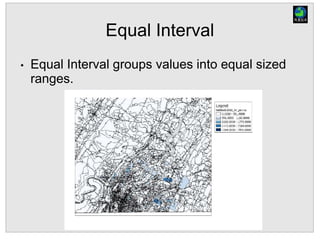 Equal Interval
• Equal Interval groups values into equal sized
ranges.
 