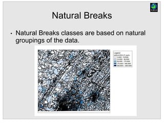Natural Breaks
• Natural Breaks classes are based on natural
groupings of the data.
 