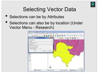 Selecting Vector Data
• Selections can be by Attributes
• Selections can also be by location (Under
Vector Menu - Research)
 