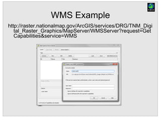 WMS Example
http://raster.nationalmap.gov/ArcGIS/services/DRG/TNM_Digi
tal_Raster_Graphics/MapServer/WMSServer?request=Get
Capabilities&service=WMS
 
