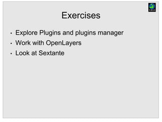 Exercises
• Explore Plugins and plugins manager
• Work with OpenLayers
• Look at Sextante
 