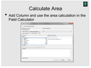 Calculate Area
• Add Column and use the area calculation in the
Field Calculator
 