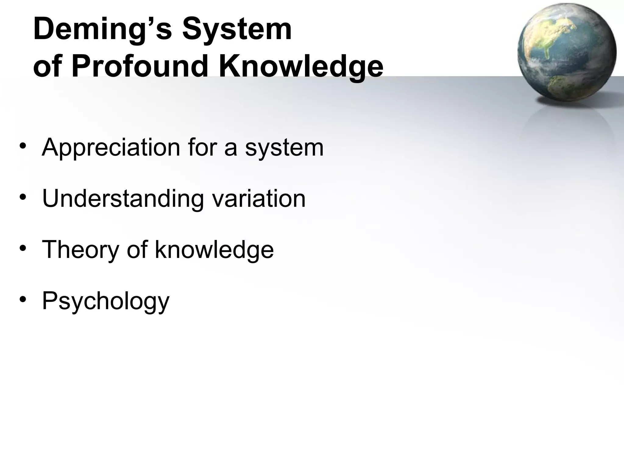 Deming’s System
 of Profound Knowledge

• Appreciation for a system

• Understanding variation

• Theory of knowledge

• Psychology
 