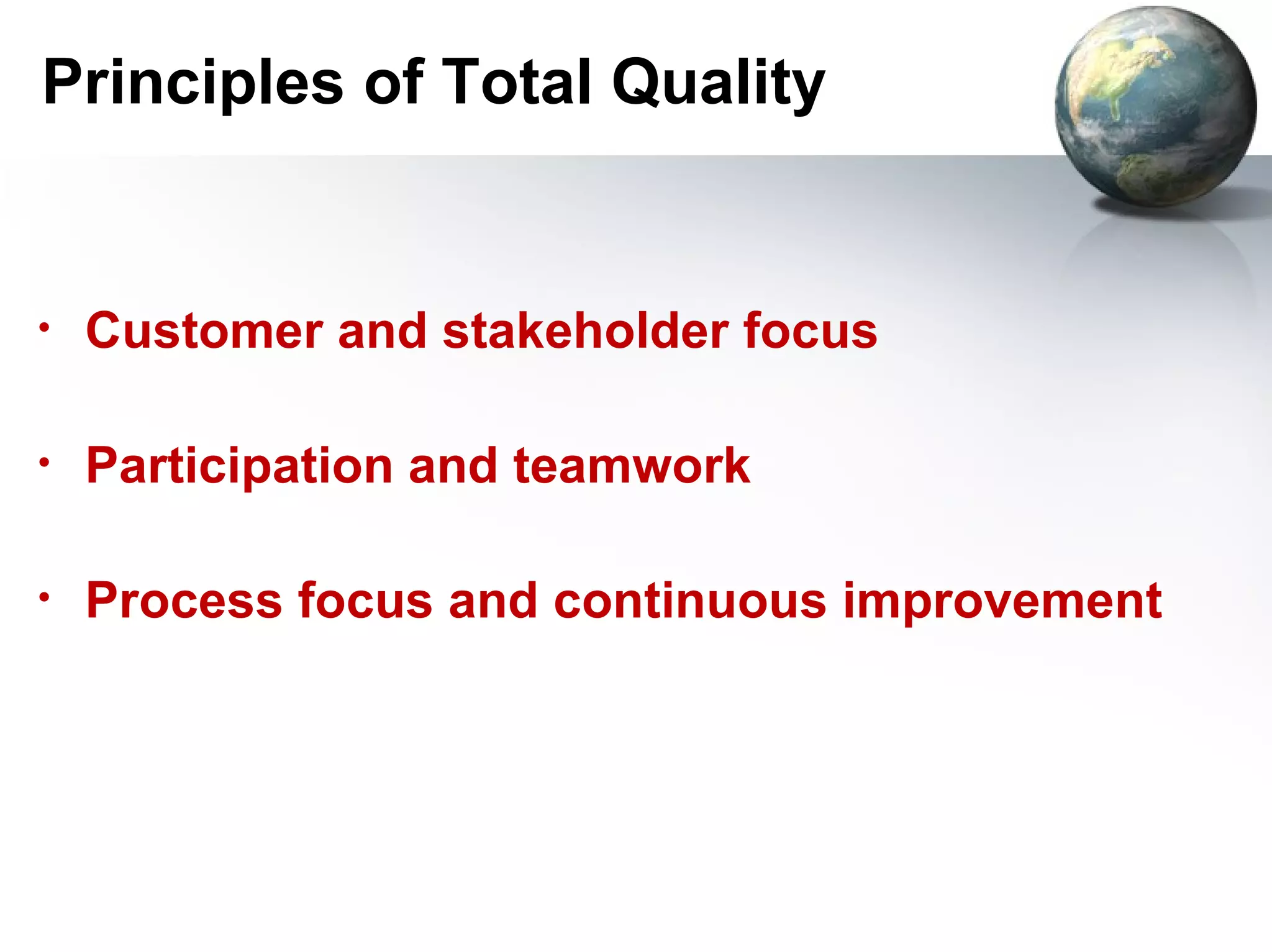 Principles of Total Quality


•   Customer and stakeholder focus

•   Participation and teamwork

•   Process focus and continuous improvement
 