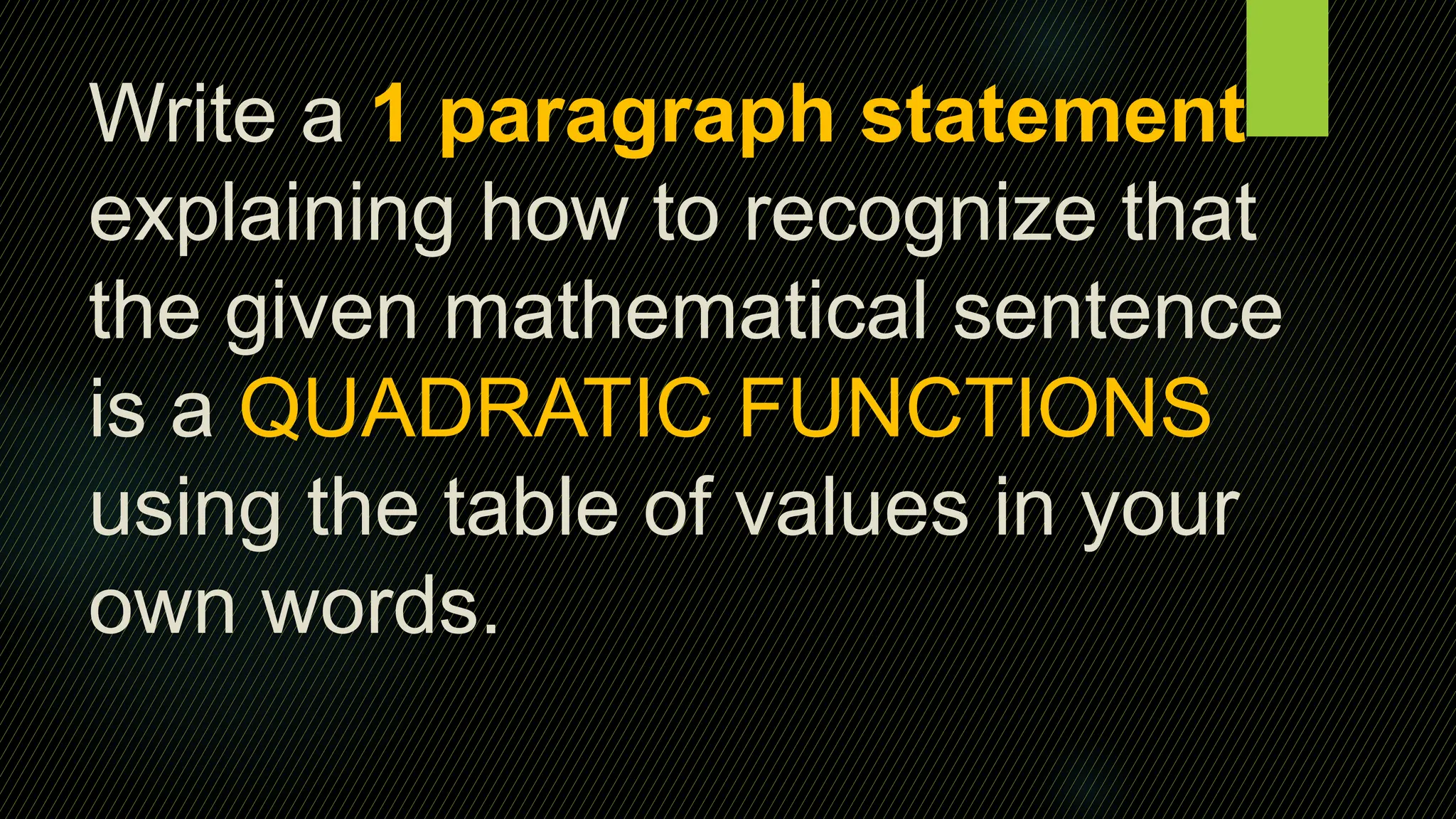 Write a 1 paragraph statement
explaining how to recognize that
the given mathematical sentence
is a QUADRATIC FUNCTIONS
using the table of values in your
own words.
 